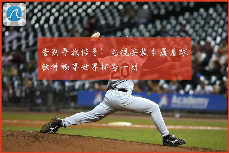 告别寻找信号！电视安装专属看球软件畅享世界杯每一刻