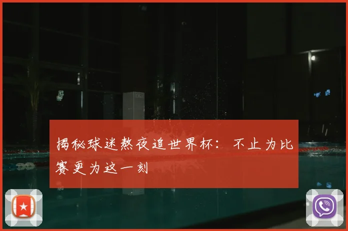 揭秘球迷熬夜追世界杯：不止为比赛更为这一刻