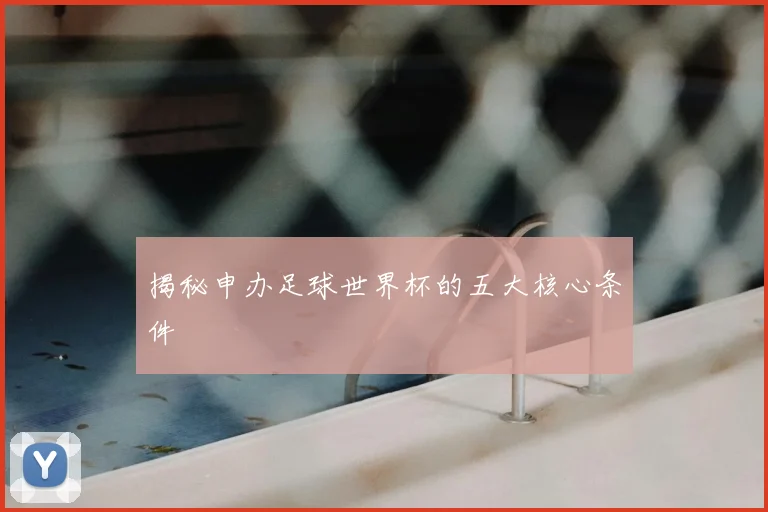 揭秘申办足球世界杯的五大核心条件