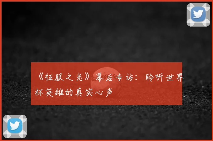 《征服之光》幕后专访：聆听世界杯英雄的真实心声