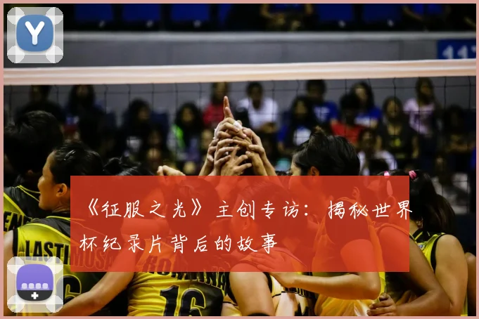 《征服之光》主创专访：揭秘世界杯纪录片背后的故事