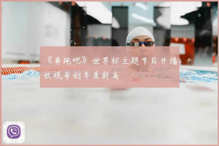 《奔跑吧》世界杯主题节目开播，收视率创年度新高